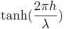 \tanh(\frac{2 \pi h}{\lambda})